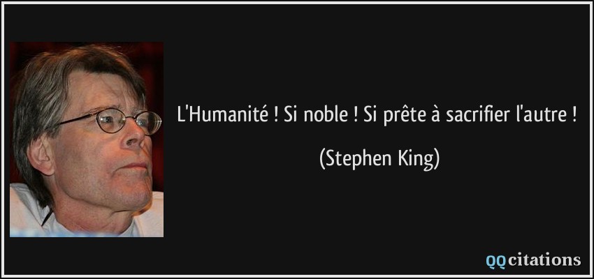 L'Humanité ! Si noble ! Si prête à sacrifier l'autre !  - Stephen King