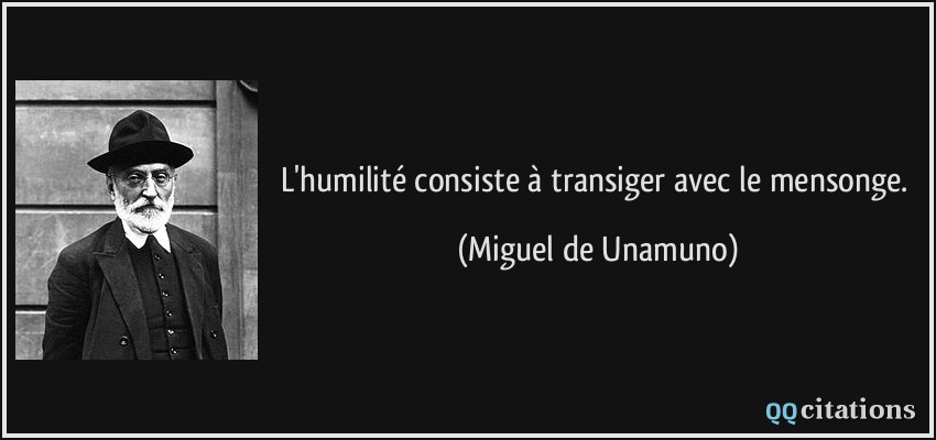 L'humilité consiste à transiger avec le mensonge.  - Miguel de Unamuno