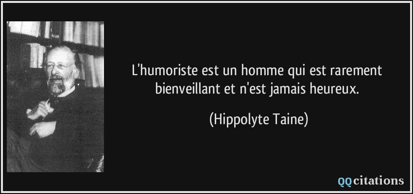 L'humoriste est un homme qui est rarement bienveillant et n'est jamais heureux.  - Hippolyte Taine