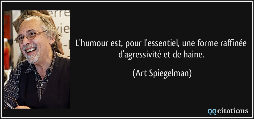 L'humour est, pour l'essentiel, une forme raffinée d'agressivité et de haine.  - Art Spiegelman