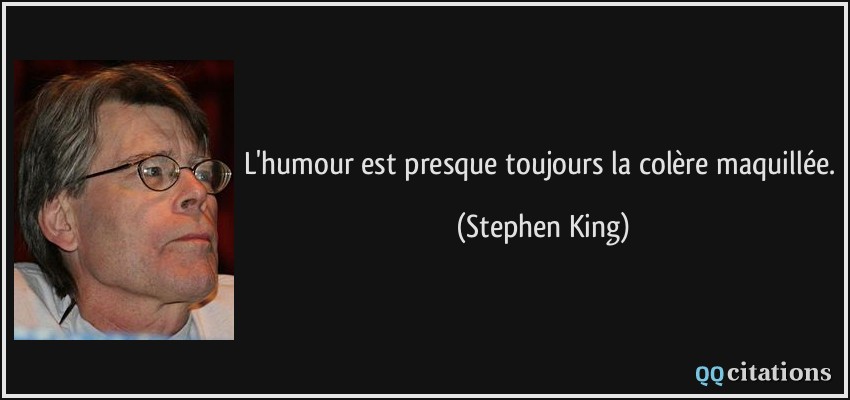 L'humour est presque toujours la colère maquillée.  - Stephen King