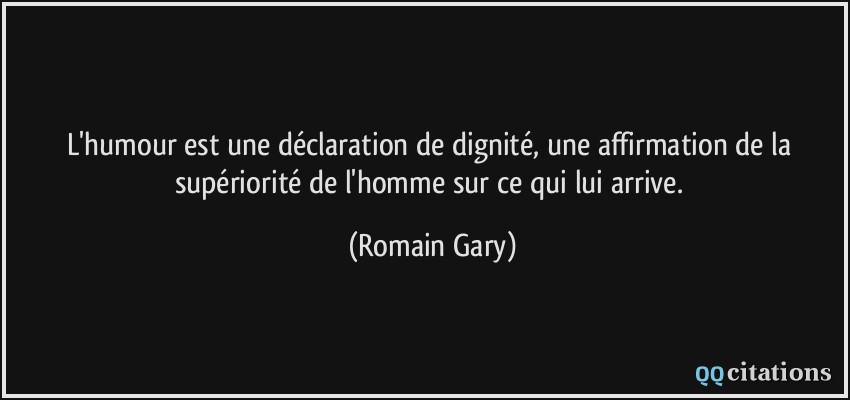 L'humour est une déclaration de dignité, une affirmation de la supériorité de l'homme sur ce qui lui arrive.  - Romain Gary