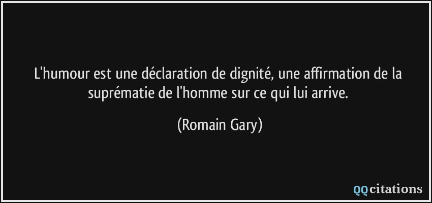 L'humour est une déclaration de dignité, une affirmation de la suprématie de l'homme sur ce qui lui arrive.  - Romain Gary