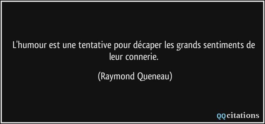 L'humour est une tentative pour décaper les grands sentiments de leur connerie.  - Raymond Queneau