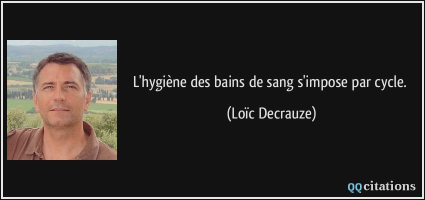 L'hygiène des bains de sang s'impose par cycle.  - Loïc Decrauze