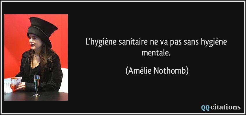 L'hygiène sanitaire ne va pas sans hygiène mentale.  - Amélie Nothomb