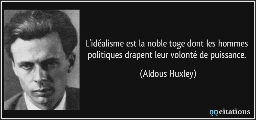 L'idéalisme est la noble toge dont les hommes politiques drapent leur volonté de puissance.  - Aldous Huxley