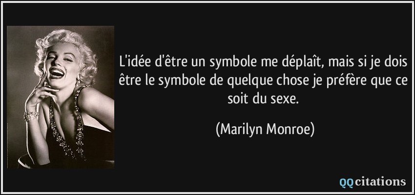 L'idée d'être un symbole me déplaît, mais si je dois être le symbole de quelque chose je préfère que ce soit du sexe.  - Marilyn Monroe