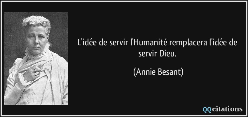 L'idée de servir l'Humanité remplacera l'idée de servir Dieu.  - Annie Besant