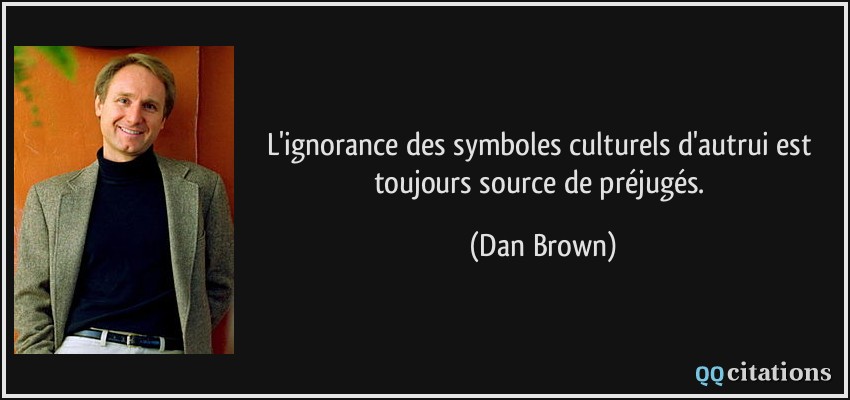L'ignorance des symboles culturels d'autrui est toujours source de préjugés.  - Dan Brown
