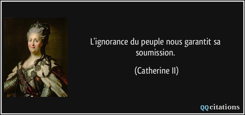 L'ignorance du peuple nous garantit sa soumission.  - Catherine II