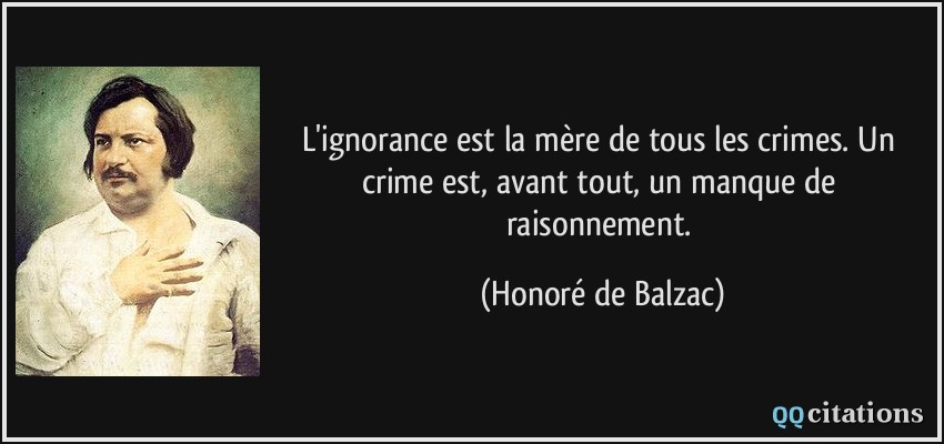 L'ignorance est la mère de tous les crimes. Un crime est, avant tout, un manque de raisonnement.  - Honoré de Balzac