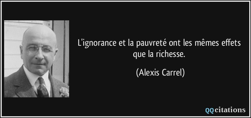 L'ignorance et la pauvreté ont les mêmes effets que la richesse.  - Alexis Carrel
