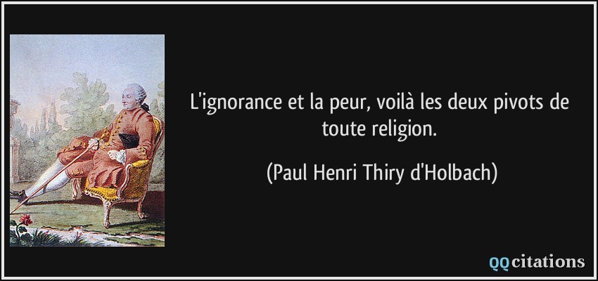 L'ignorance et la peur, voilà les deux pivots de toute religion.  - Paul Henri Thiry d'Holbach