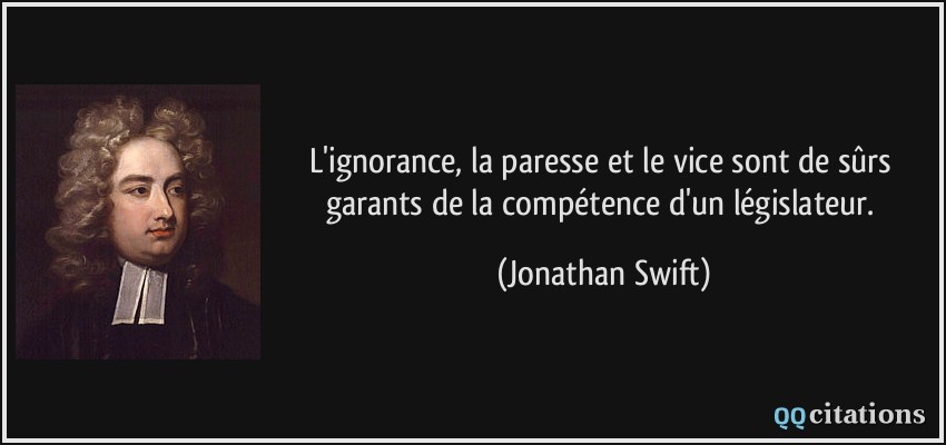 L'ignorance, la paresse et le vice sont de sûrs garants de la compétence d'un législateur.  - Jonathan Swift