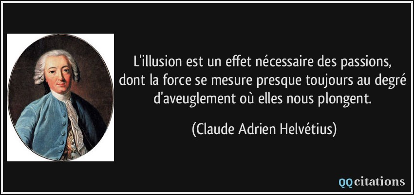 L'illusion est un effet nécessaire des passions, dont la force se mesure presque toujours au degré d'aveuglement où elles nous plongent.  - Claude Adrien Helvétius