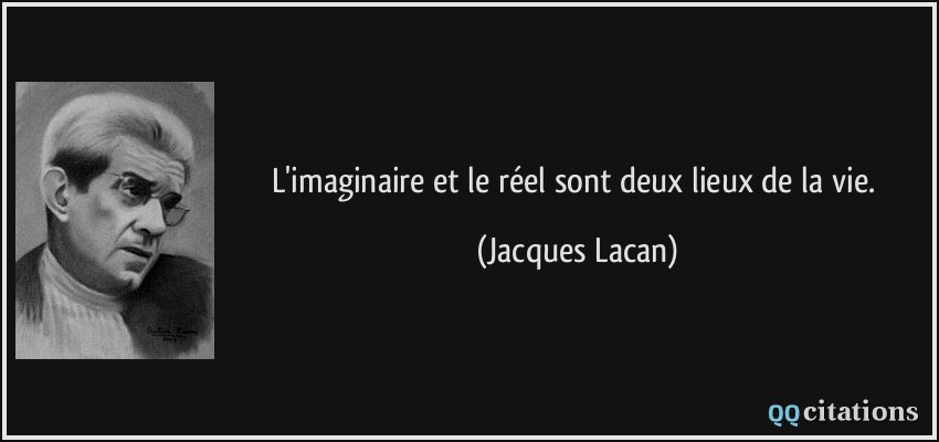 L'imaginaire et le réel sont deux lieux de la vie.  - Jacques Lacan