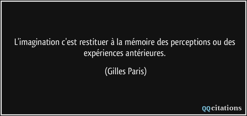 L'imagination c'est restituer à la mémoire des perceptions ou des expériences antérieures.  - Gilles Paris
