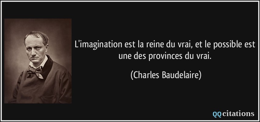 L'imagination est la reine du vrai, et le possible est une des provinces du vrai.  - Charles Baudelaire