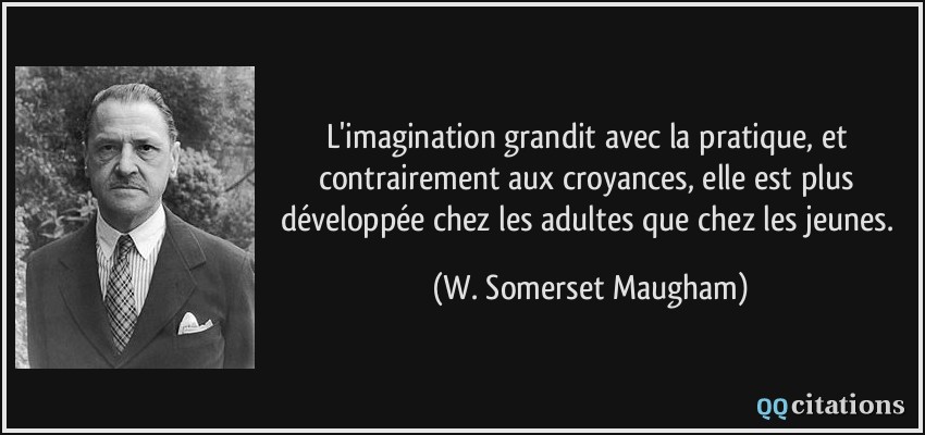 L'imagination grandit avec la pratique, et contrairement aux croyances, elle est plus développée chez les adultes que chez les jeunes.  - W. Somerset Maugham