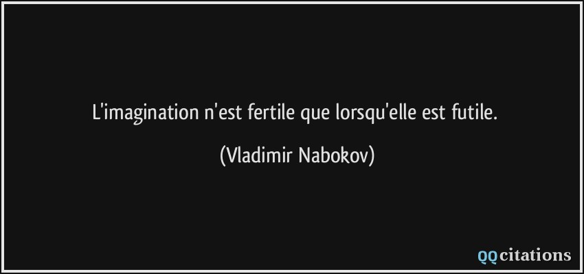 L'imagination n'est fertile que lorsqu'elle est futile.  - Vladimir Nabokov