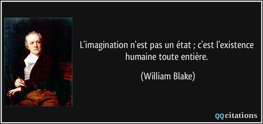 L'imagination n'est pas un état ; c'est l'existence humaine toute entière.  - William Blake