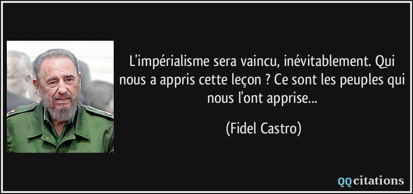 L'impérialisme sera vaincu, inévitablement. Qui nous a appris cette leçon ? Ce sont les peuples qui nous l'ont apprise...  - Fidel Castro