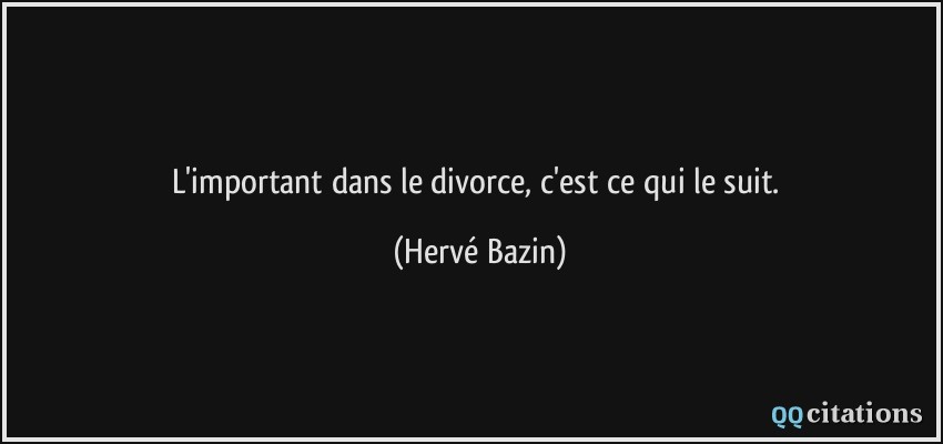 L'important dans le divorce, c'est ce qui le suit.  - Hervé Bazin