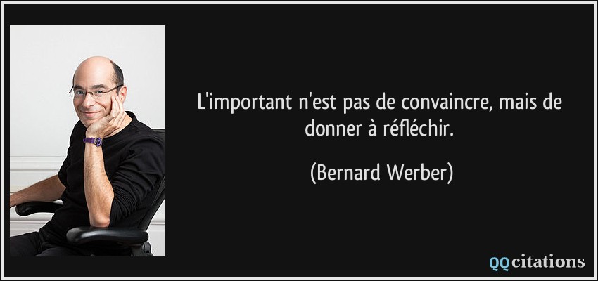 L'important n'est pas de convaincre, mais de donner à réfléchir.  - Bernard Werber