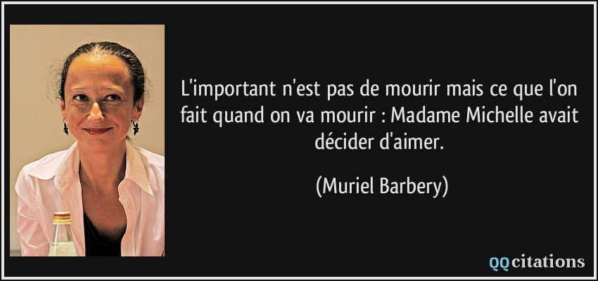 L'important n'est pas de mourir mais ce que l'on fait quand on va mourir : Madame Michelle avait décider d'aimer.  - Muriel Barbery