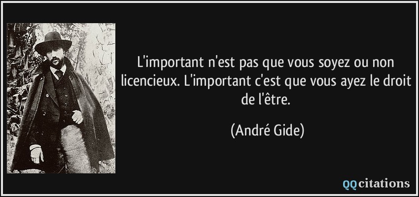 L'important n'est pas que vous soyez ou non licencieux. L'important c'est que vous ayez le droit de l'être.  - André Gide