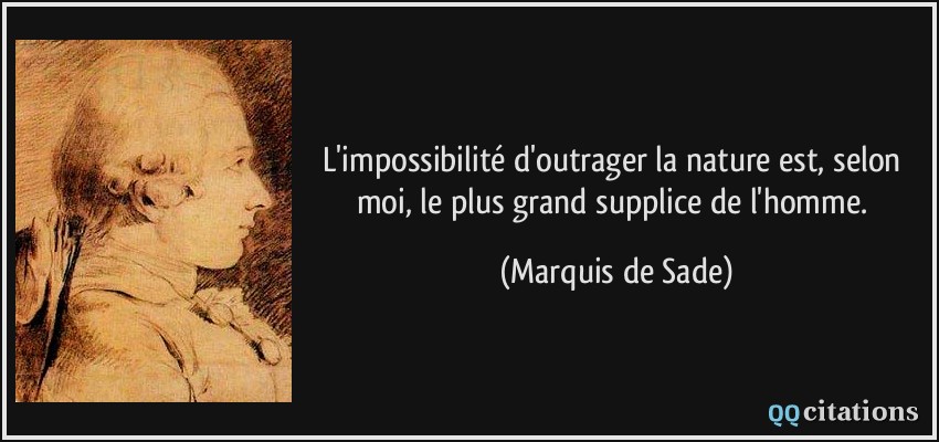 L'impossibilité d'outrager la nature est, selon moi, le plus grand supplice de l'homme.  - Marquis de Sade