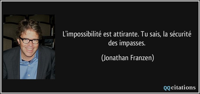 L'impossibilité est attirante. Tu sais, la sécurité des impasses.  - Jonathan Franzen