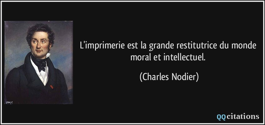 L'imprimerie est la grande restitutrice du monde moral et intellectuel.  - Charles Nodier