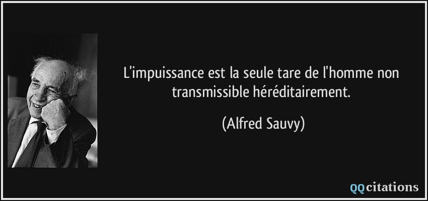L'impuissance est la seule tare de l'homme non transmissible héréditairement.  - Alfred Sauvy