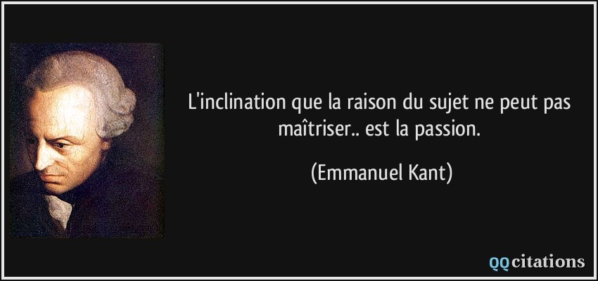 L'inclination que la raison du sujet ne peut pas maîtriser.. est la passion.  - Emmanuel Kant
