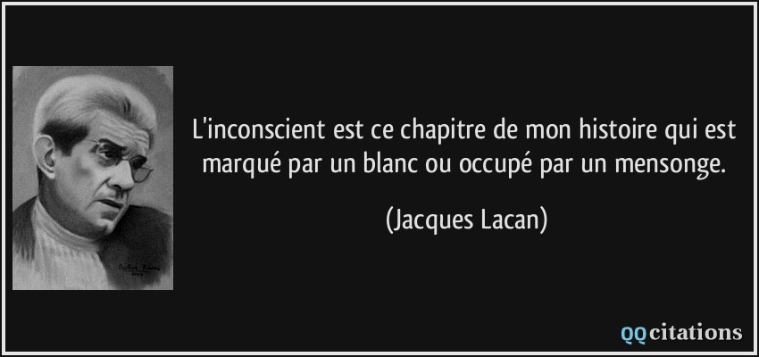 L'inconscient est ce chapitre de mon histoire qui est marqué par un blanc ou occupé par un mensonge.  - Jacques Lacan