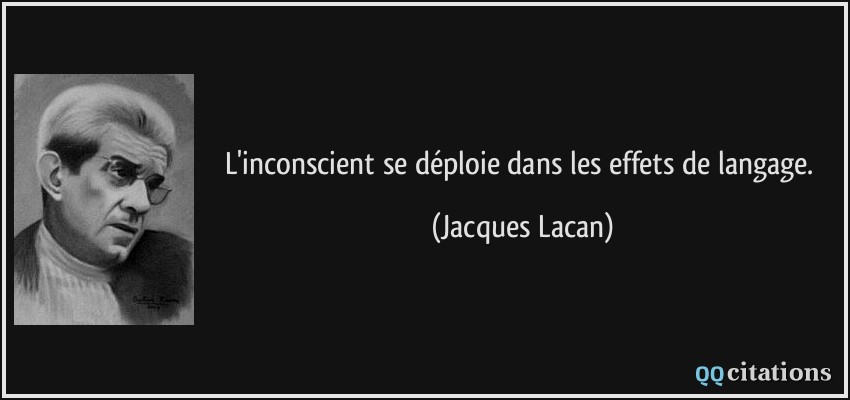 L'inconscient se déploie dans les effets de langage.  - Jacques Lacan