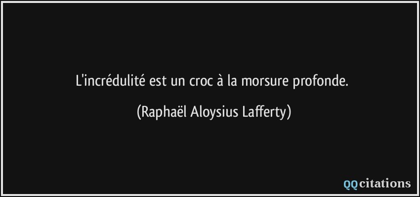 L'incrédulité est un croc à la morsure profonde.  - Raphaël Aloysius Lafferty