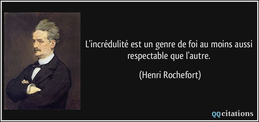 L'incrédulité est un genre de foi au moins aussi respectable que l'autre.  - Henri Rochefort