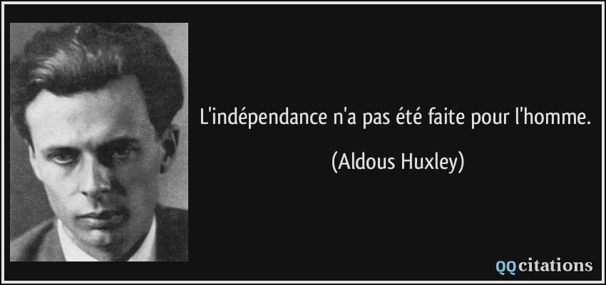 L'indépendance n'a pas été faite pour l'homme.  - Aldous Huxley