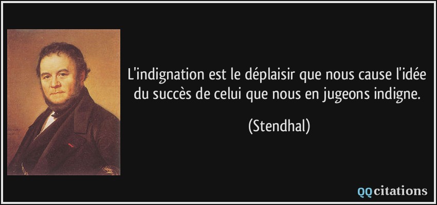 L'indignation est le déplaisir que nous cause l'idée du succès de celui que nous en jugeons indigne.  - Stendhal