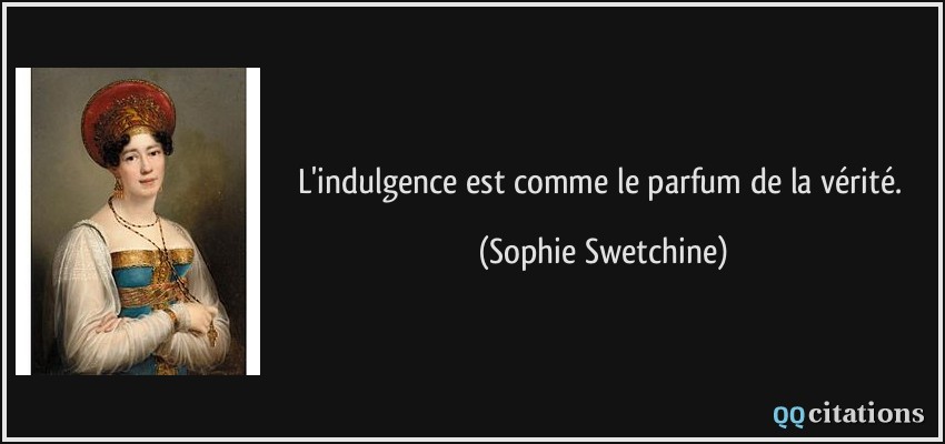 L'indulgence est comme le parfum de la vérité.  - Sophie Swetchine