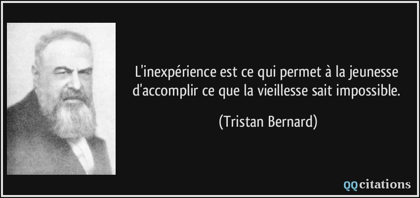 L'inexpérience est ce qui permet à la jeunesse d'accomplir ce que la vieillesse sait impossible.  - Tristan Bernard