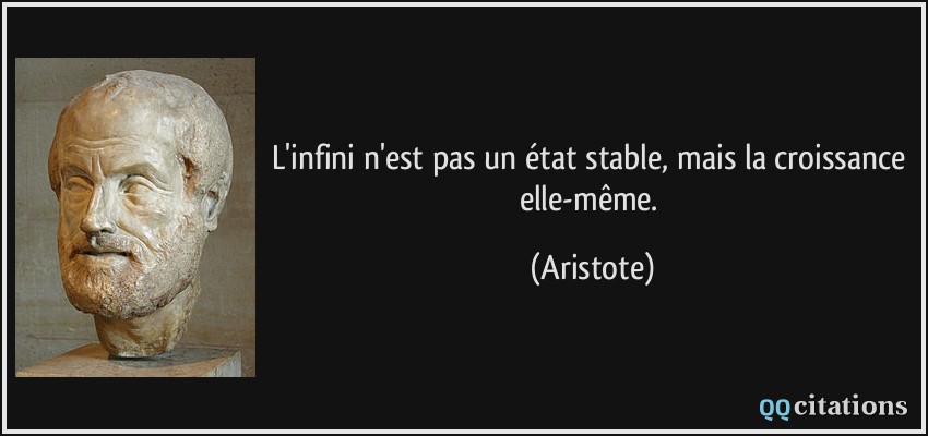 L'infini n'est pas un état stable, mais la croissance elle-même.  - Aristote