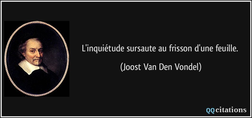 L'inquiétude sursaute au frisson d'une feuille.  - Joost Van Den Vondel