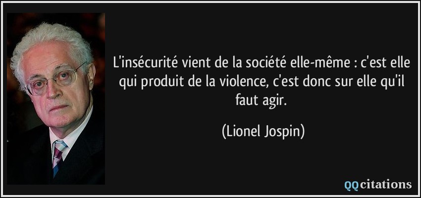 L'insécurité vient de la société elle-même : c'est elle qui produit de la violence, c'est donc sur elle qu'il faut agir.  - Lionel Jospin