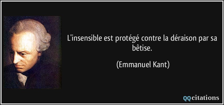 L'insensible est protégé contre la déraison par sa bêtise.  - Emmanuel Kant