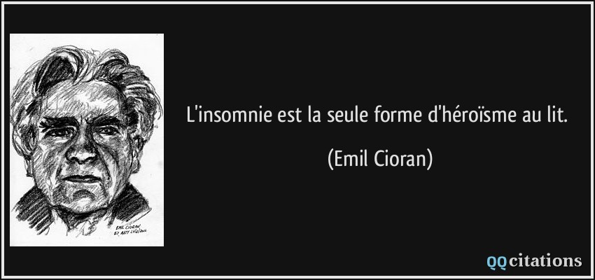 L'insomnie est la seule forme d'héroïsme au lit.  - Emil Cioran