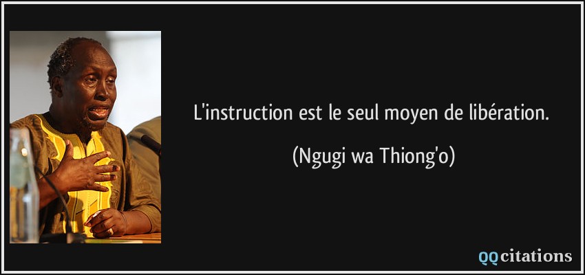 L'instruction est le seul moyen de libération.  - Ngugi wa Thiong'o